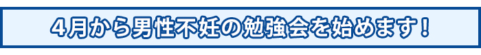 4月から男性不妊の勉強会を始めます!